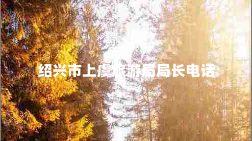 紹興市上虞旅游局局長(zhǎng)電話