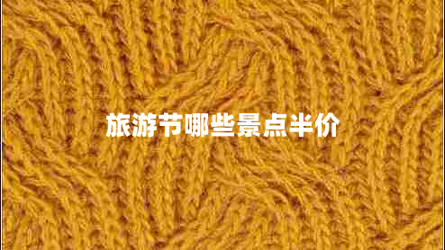 旅游節(jié)哪些景點(diǎn)半價(jià) 旅游節(jié)哪些景點(diǎn)半價(jià)