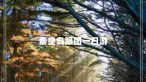 秦皇島跟團(tuán)一日游 秦皇島跟團(tuán)一日游