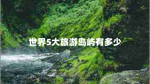 世界5大旅游島嶼有多少