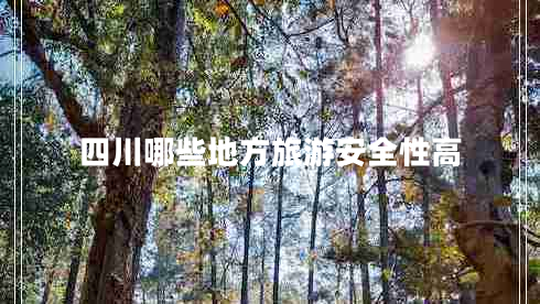 四川哪些地方旅游安全性高 四川哪些地方旅游安全性高