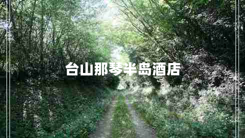 臺(tái)山那琴半島酒店