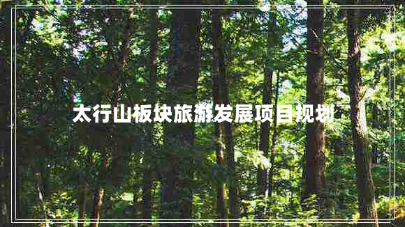 太行山板塊旅游發(fā)展項目規(guī)劃