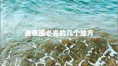 去泰國必去的幾個地方 去泰國必去的幾個地方