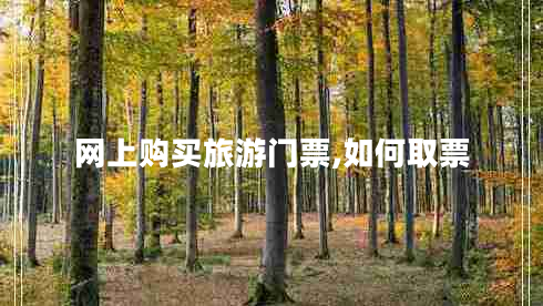 網(wǎng)上購買旅游門票,如何取票 網(wǎng)上購買旅游門票,如何取票