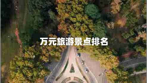萬元旅游景點排名 萬元旅游景點排名