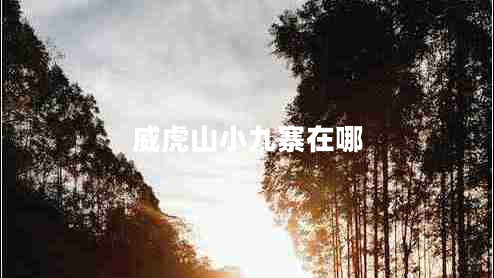 威虎山小九寨在哪 威虎山小九寨在哪