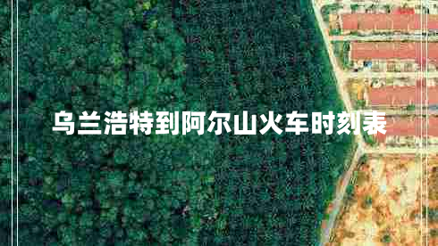 烏蘭浩特到阿爾山火車時刻表