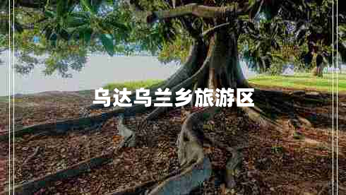 烏達(dá)烏蘭鄉(xiāng)旅游區(qū)