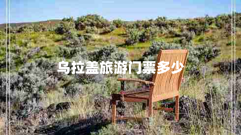 烏拉蓋旅游門(mén)票多少