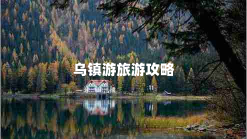 烏鎮(zhèn)游旅游攻略 烏鎮(zhèn)游旅游攻略