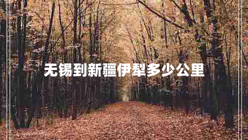 無錫到新疆伊犁多少公里