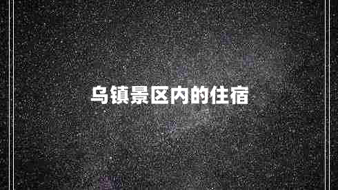 烏鎮(zhèn)景區(qū)內的住宿