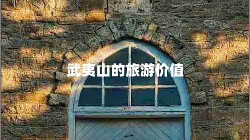 武夷山的旅游價(jià)值 武夷山的旅游價(jià)值