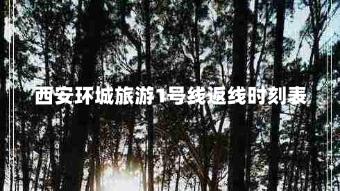 西安環(huán)城旅游1號(hào)線返線時(shí)刻表