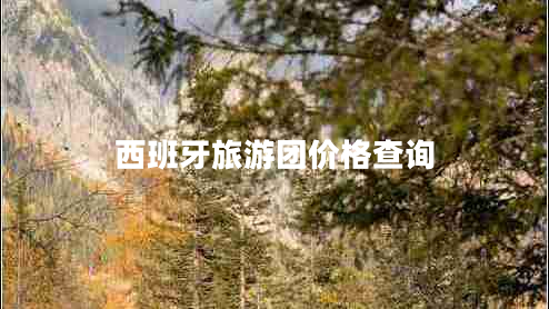 西班牙旅游團(tuán)價(jià)格查詢