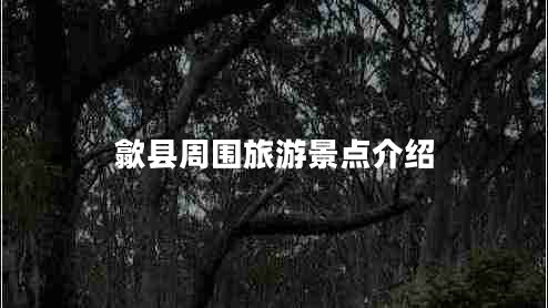 歙縣周圍旅游景點(diǎn)介紹