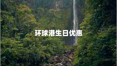 環(huán)球港生日優(yōu)惠 環(huán)球港生日優(yōu)惠