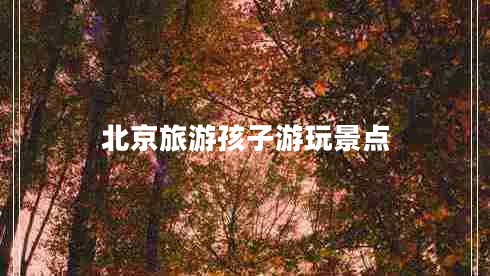 北京旅游孩子游玩景點