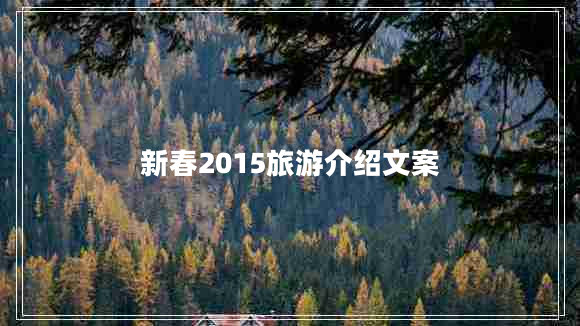 新春2015旅游介紹文案 新春2015旅游介紹文案