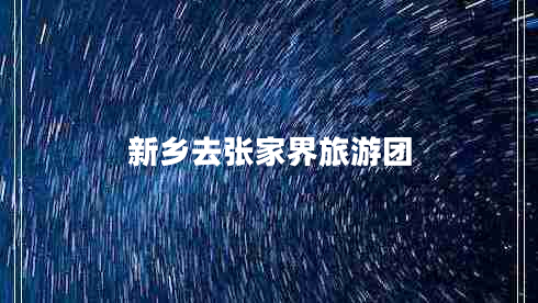 新鄉(xiāng)去張家界旅游團(tuán) 新鄉(xiāng)去張家界旅游團(tuán)