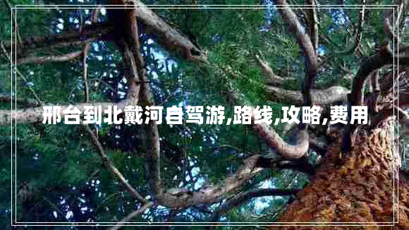 邢臺(tái)到北戴河自駕游,路線,攻略,費(fèi)用