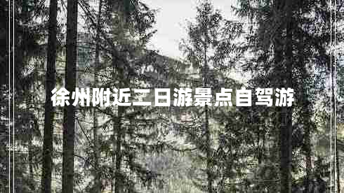 徐州附近二日游景點(diǎn)自駕游