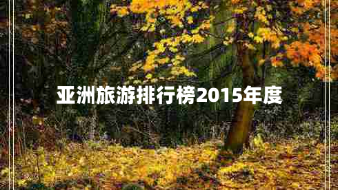亞洲旅游排行榜2015年度 亞洲旅游排行榜2015年度