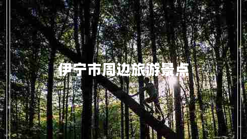 伊寧市周邊旅游景點(diǎn) 伊寧市周邊旅游景點(diǎn)