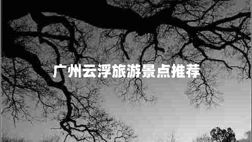 廣州云浮旅游景點(diǎn)推薦
