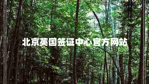北京英國(guó)簽證中心官方網(wǎng)站