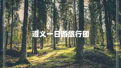 遵義一日游旅行團(tuán) 遵義一日游旅行團(tuán)