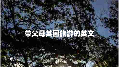 帶父母英國旅游的英文 帶父母英國旅游的英文