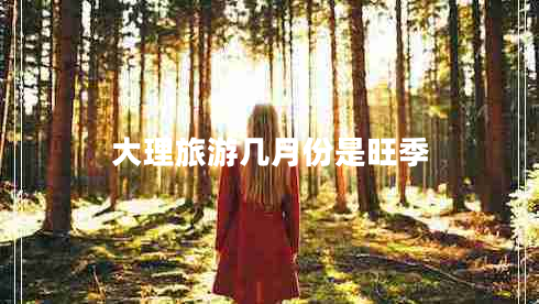 大理旅游幾月份是旺季