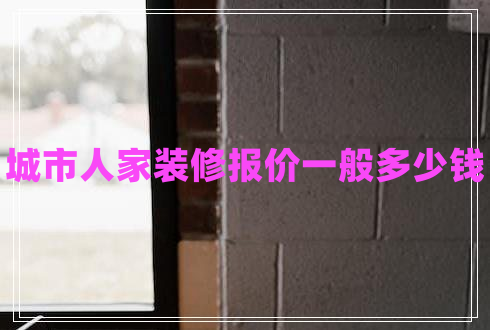 城市人家裝修報(bào)價(jià)一般多少錢