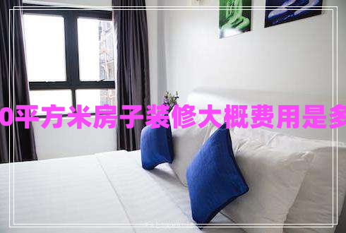120平方米房子裝修大概費(fèi)用是多少 120平方米房子裝修大概費(fèi)用是多少