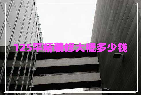 125平精裝修大概多少錢(qián)