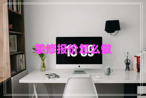 裝修報(bào)價(jià)怎么做