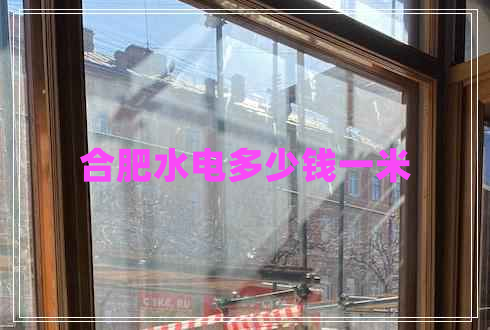 合肥水電多少錢一米