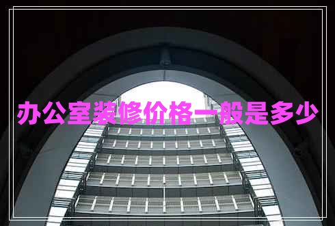 辦公室裝修價格一般是多少