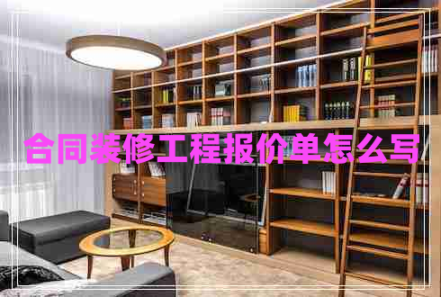 合同裝修工程報(bào)價(jià)單怎么寫 合同裝修工程報(bào)價(jià)單怎么寫