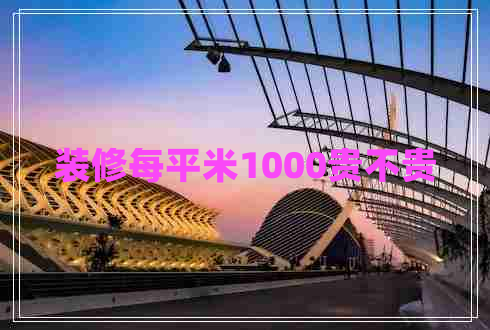 裝修每平米1000貴不貴