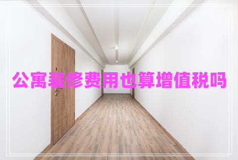 公寓裝修費用也算增值稅嗎