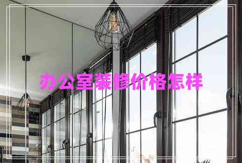 辦公室裝修價格怎樣