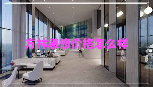 方林裝修價(jià)格怎么樣 方林裝修價(jià)格怎么樣