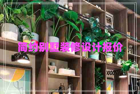 簡約別墅裝修設(shè)計報價 簡約別墅裝修設(shè)計報價