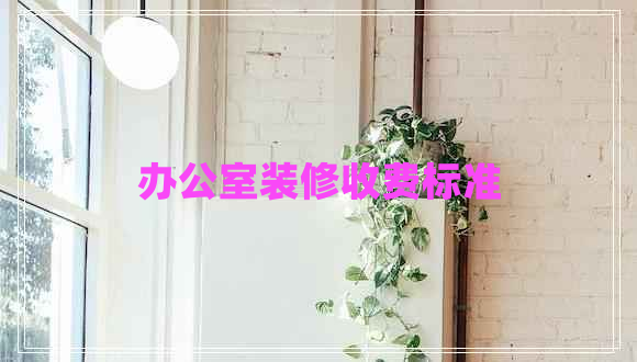 辦公室裝修收費(fèi)標(biāo)準(zhǔn)