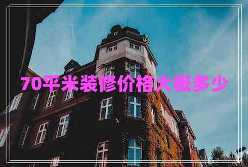 70平米裝修價格大概多少 70平米裝修價格大概多少