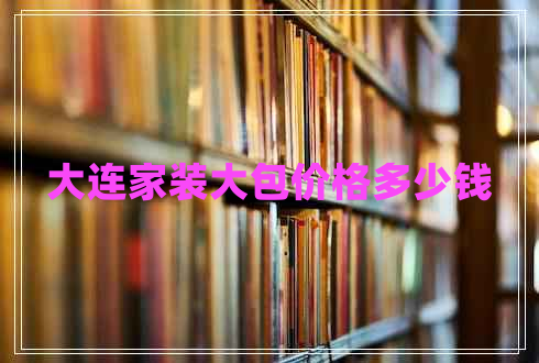 大連家裝大包價格多少錢