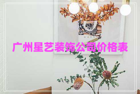 廣州星藝裝飾公司價格表